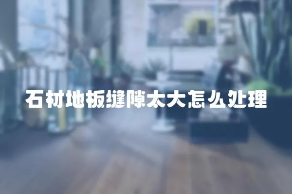 石材地板縫隙太大怎么處理