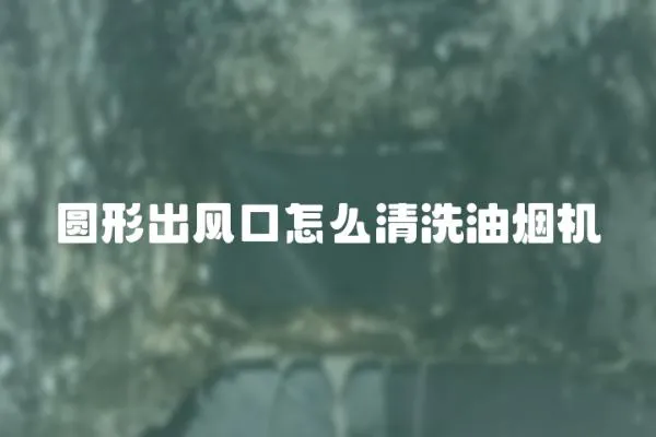 圓形出風口怎么清洗油煙機