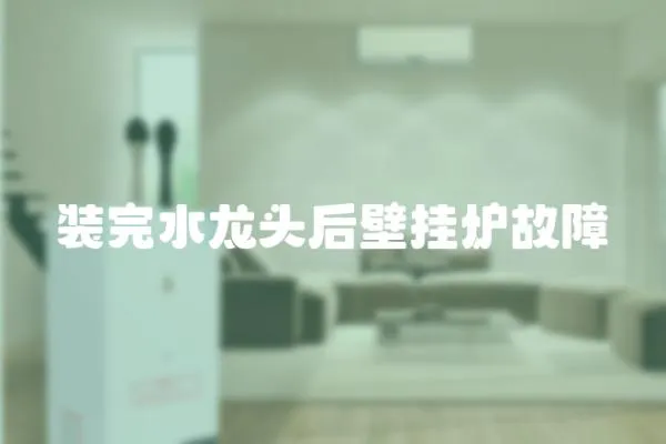 裝完水龍頭后壁掛爐故障