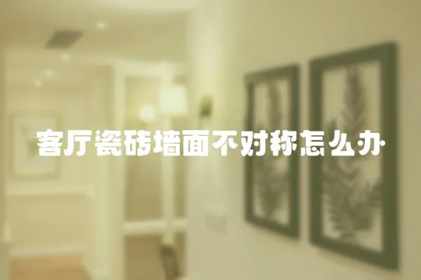 客廳瓷磚墻面不對稱怎么辦