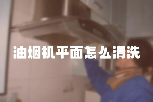 油煙機平面怎么清洗
