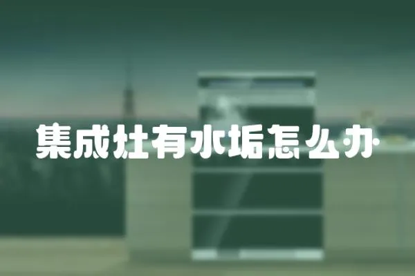 集成灶有水垢怎么辦