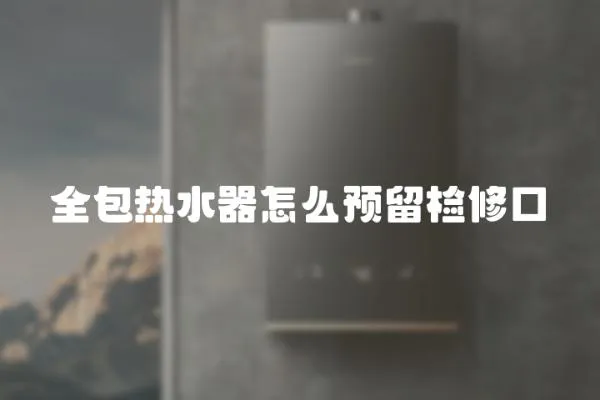 全包熱水器怎么預(yù)留檢修口
