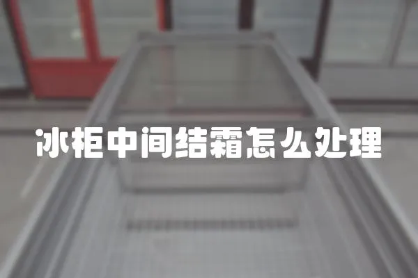 冰柜中間結霜怎么處理