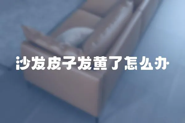 沙發(fā)皮子發(fā)黃了怎么辦