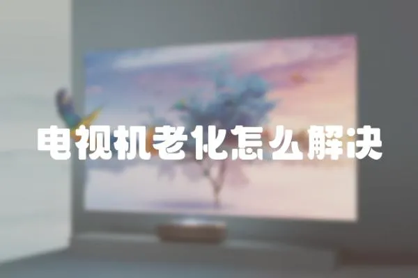 電視機老化怎么解決