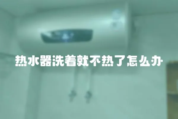 熱水器洗著就不熱了怎么辦