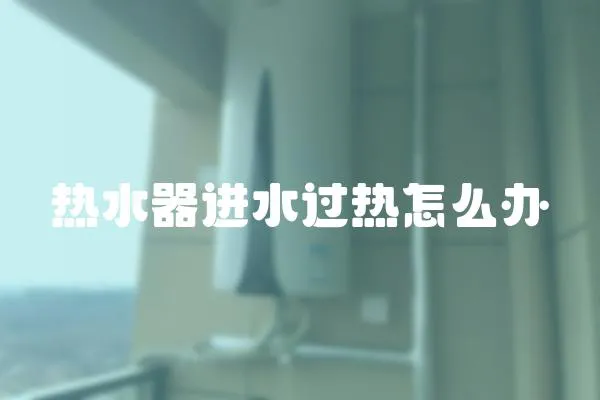 熱水器進水過熱怎么辦