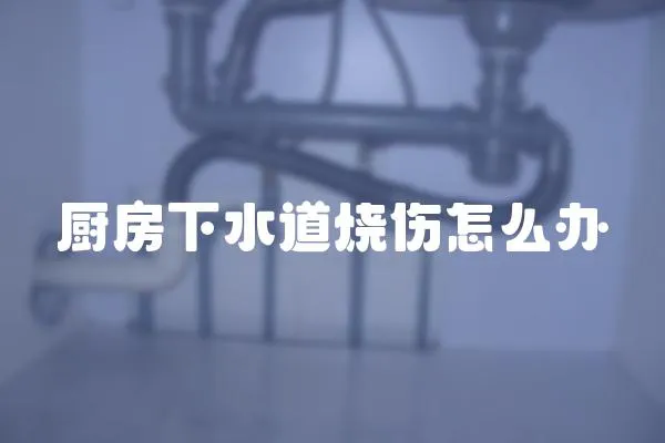 廚房下水道燒傷怎么辦