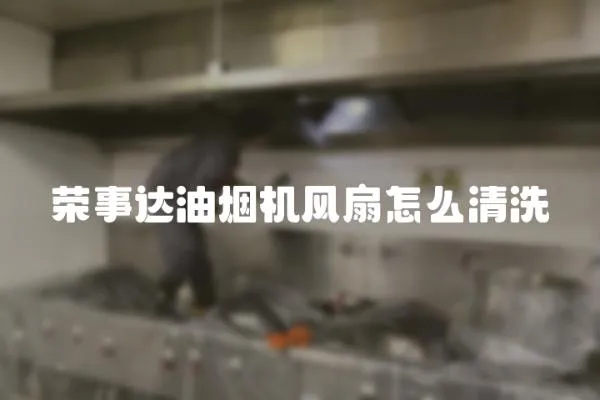 榮事達油煙機風扇怎么清洗