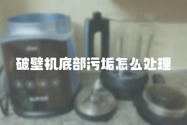 破壁機底部污垢怎么處理