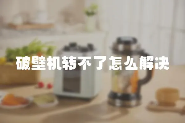 破壁機轉不了怎么解決