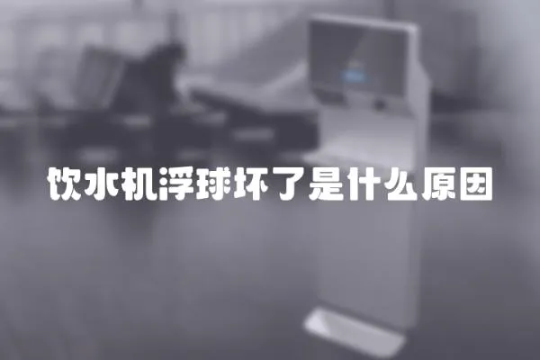 飲水機浮球壞了是什么原因