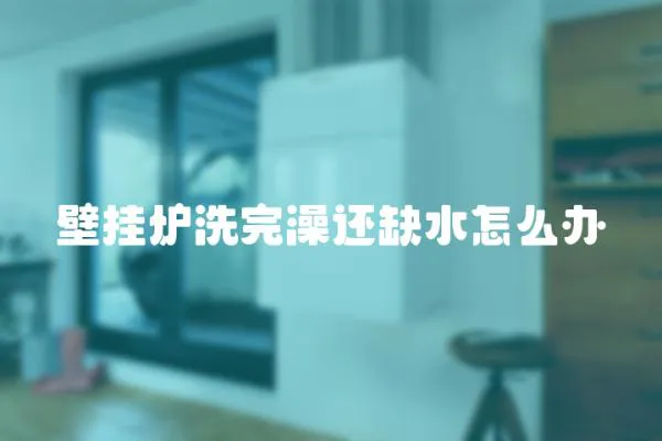 壁掛爐洗完澡還缺水怎么辦