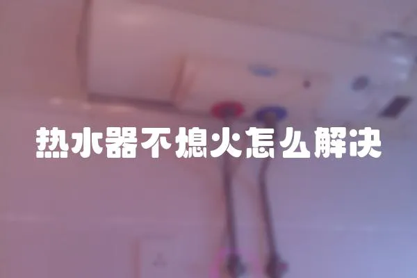 热水器不熄火怎么解决