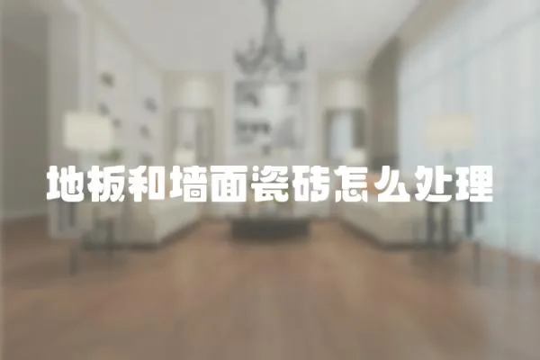 地板和墻面瓷磚怎么處理