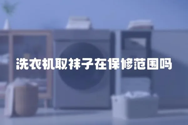 洗衣機取襪子在保修范圍嗎
