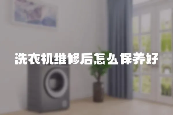 洗衣機(jī)維修后怎么保養(yǎng)好