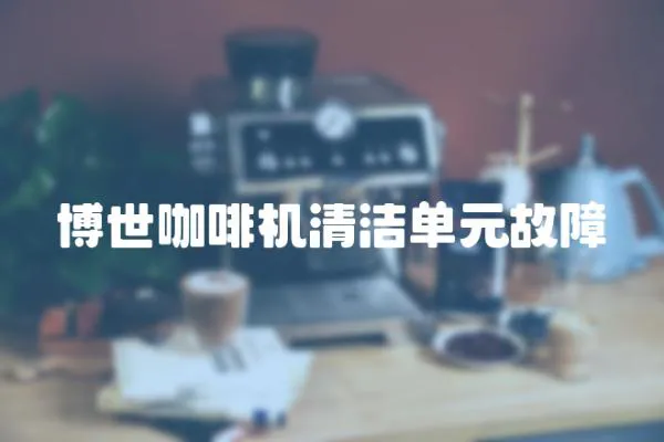 博世咖啡機清潔單元故障