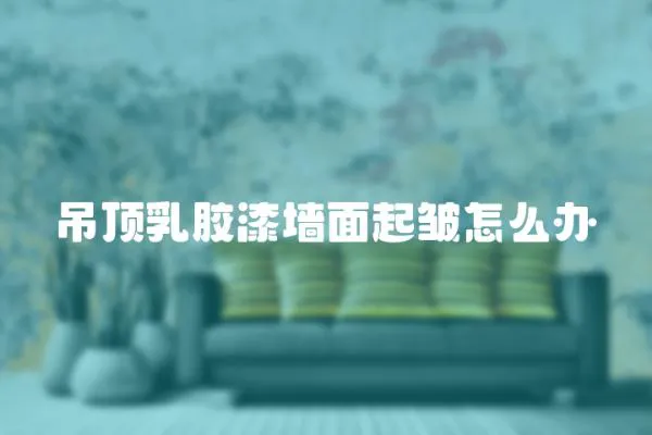 吊頂乳膠漆墻面起皺怎么辦