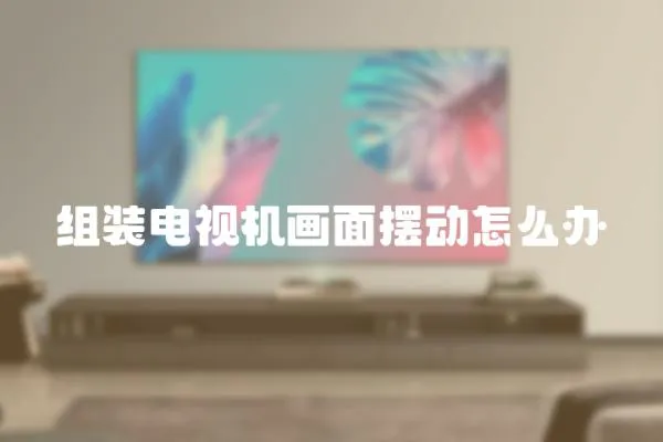 組裝電視機畫面擺動怎么辦