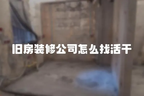 舊房裝修公司怎么找活干