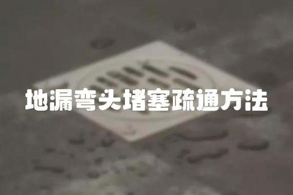 地漏彎頭堵塞疏通方法