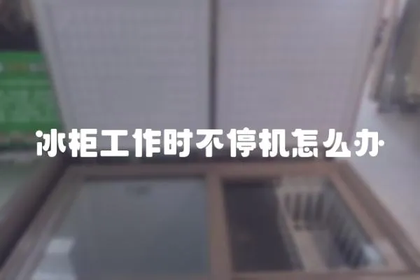 冰柜工作時不停機怎么辦