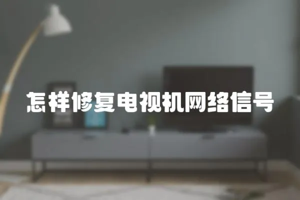 怎樣修復電視機網絡信號