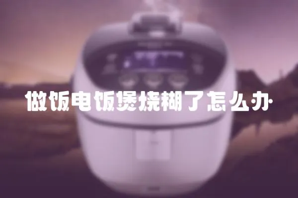 做飯電飯煲燒糊了怎么辦