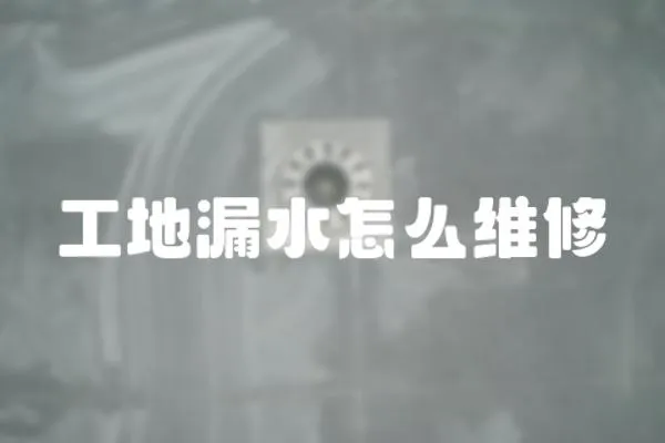 工地漏水怎么維修