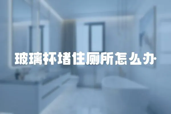 玻璃杯堵住廁所怎么辦