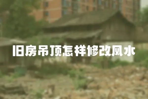 舊房吊頂怎樣修改風(fēng)水