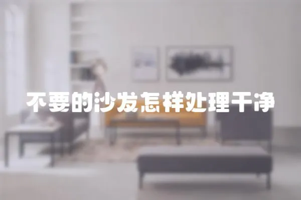 不要的沙發(fā)怎樣處理干凈