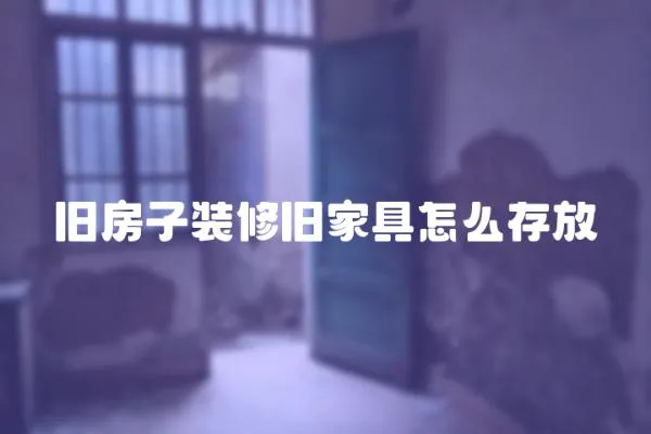 舊房子裝修舊家具怎么存放