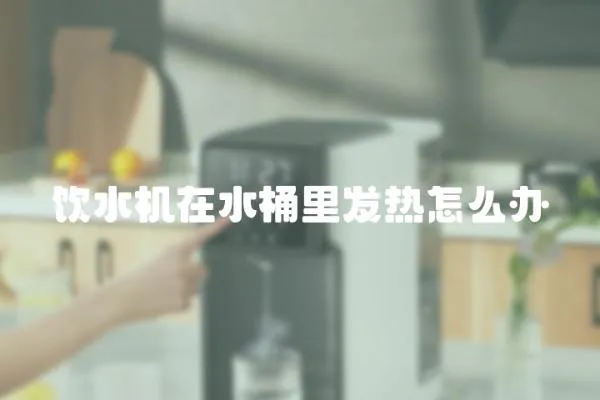 飲水機在水桶里發(fā)熱怎么辦