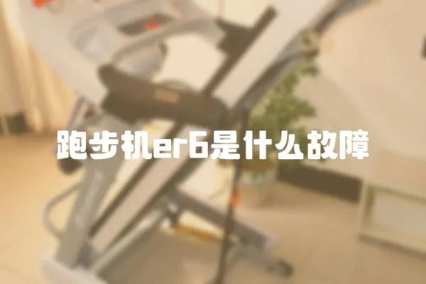 跑步機er6是什么故障
