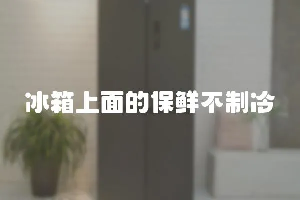 冰箱上面的保鮮不制冷