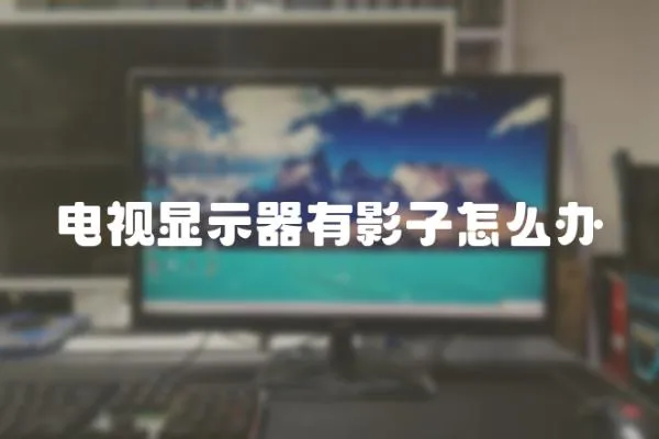 電視顯示器有影子怎么辦