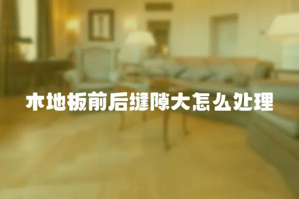 木地板前后縫隙大怎么處理