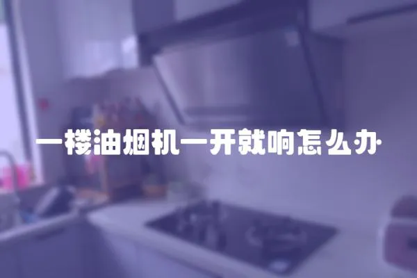 一樓油煙機一開就響怎么辦