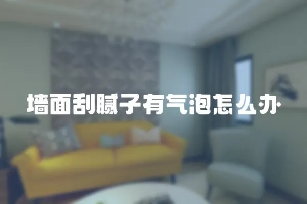 墻面刮膩子有氣泡怎么辦