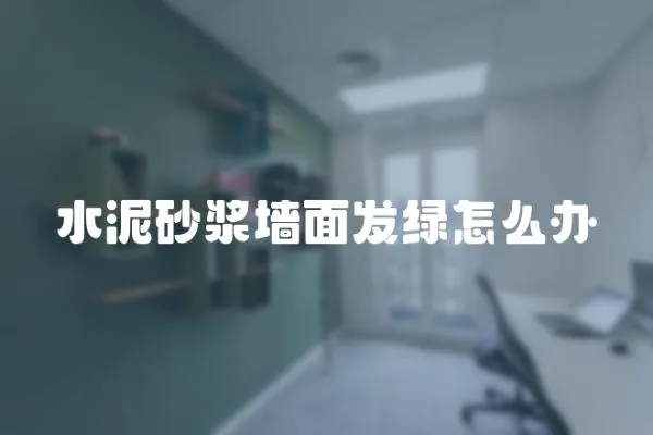 水泥砂漿墻面發綠怎么辦