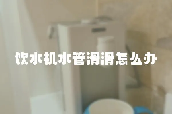 飲水機水管滑滑怎么辦