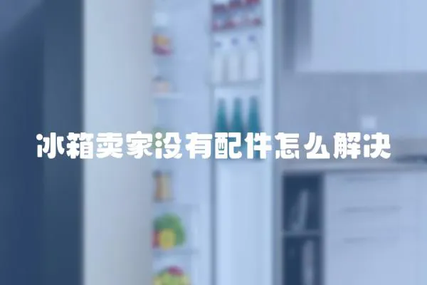 冰箱卖家没有配件怎么解决