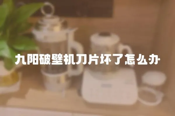 九陽破壁機刀片壞了怎么辦