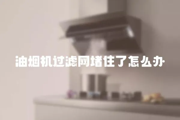 油煙機過濾網堵住了怎么辦