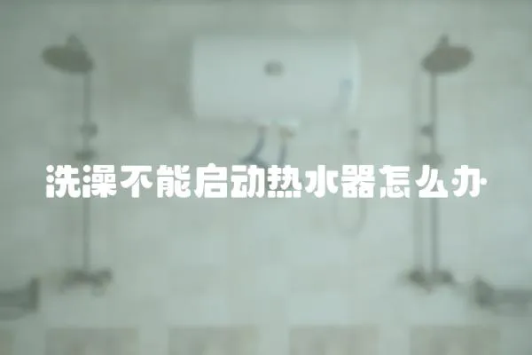 洗澡不能啟動熱水器怎么辦