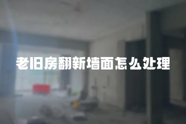 老舊房翻新墻面怎么處理