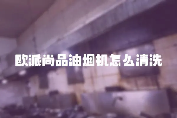 歐派尚品油煙機怎么清洗